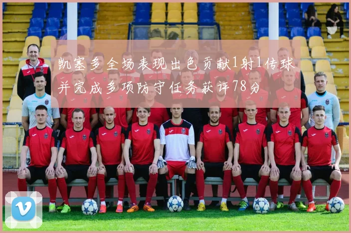 凯塞多全场表现出色贡献1射1传球并完成多项防守任务获评78分
