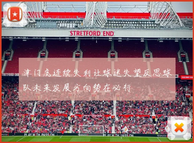 津门虎连续失利让球迷失望反思球队未来发展方向势在必行