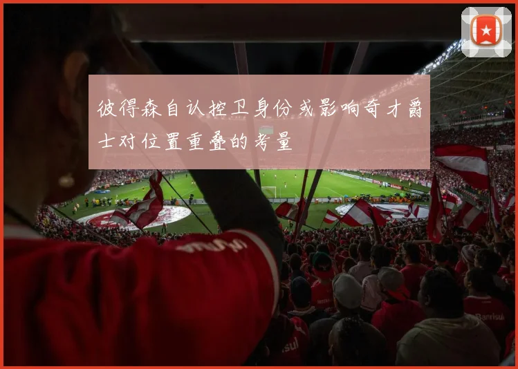 彼得森自认控卫身份或影响奇才爵士对位置重叠的考量