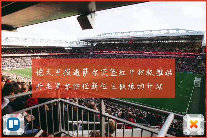 德天空报道萨尔茨堡红牛积极推动丹尼罗尔担任新任主教练的计划