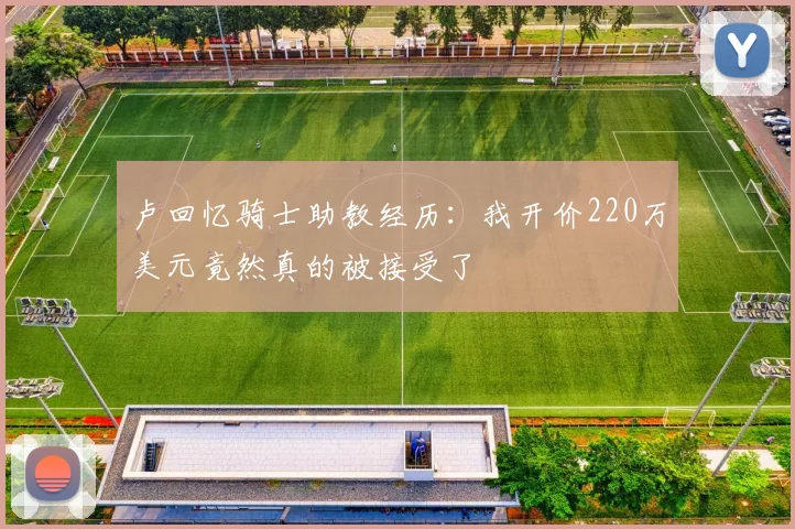 卢回忆骑士助教经历：我开价220万美元竟然真的被接受了
