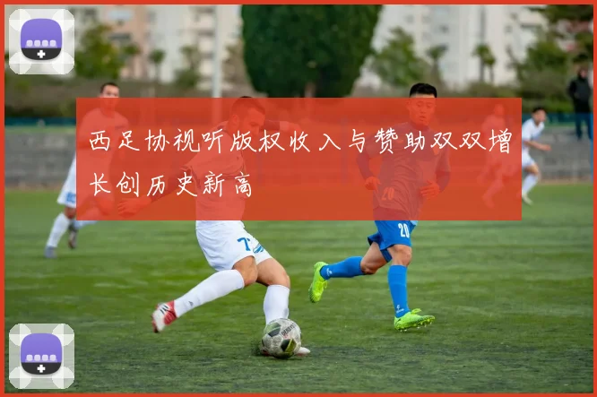 西足协视听版权收入与赞助双双增长创历史新高