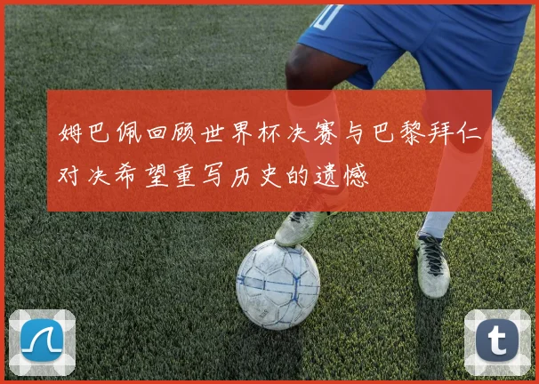 姆巴佩回顾世界杯决赛与巴黎拜仁对决希望重写历史的遗憾