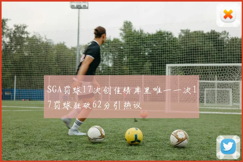 SGA罚球17次创佳绩库里唯一一次17罚球狂砍62分引热议